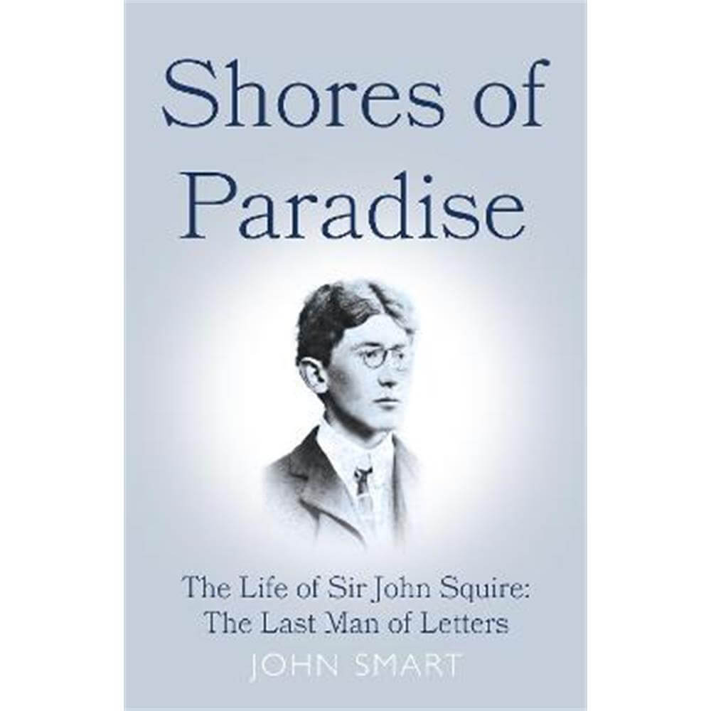 Shores of Paradise: The life of Sir John Squire, the Last Man of Letters (Hardback) - John Smart